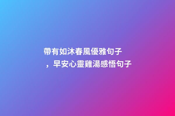 帶有如沐春風優雅句子，早安心靈雞湯感悟句子-第1張-觀點-玄機派